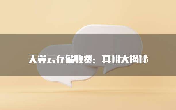 天翼云存储收费:真相大揭秘