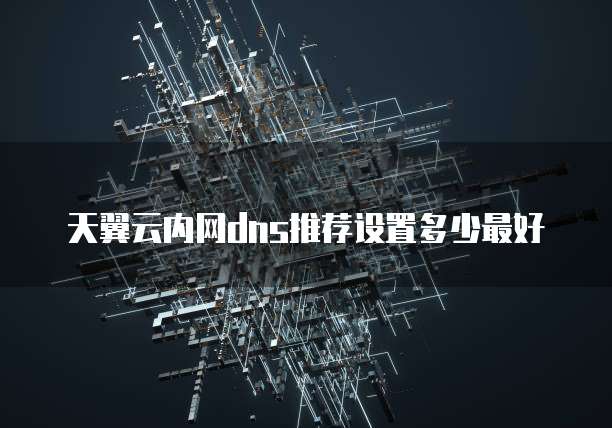 天翼云内网dns推荐设置多少最好