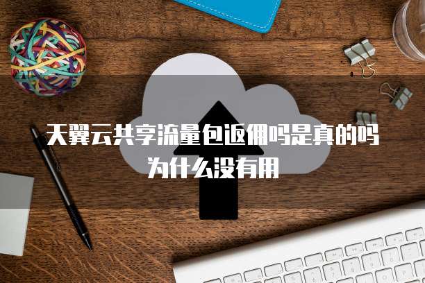 天翼云共享流量包返佣吗是真的吗为什么没有用