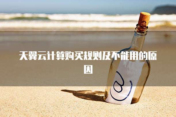 天翼云计算购买规则及不能用的原因
