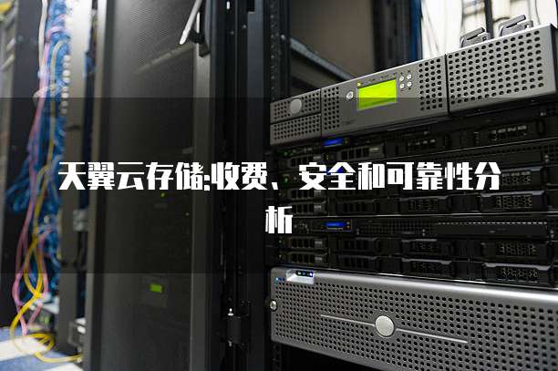 天翼云存储:收费、安全和可靠性分析