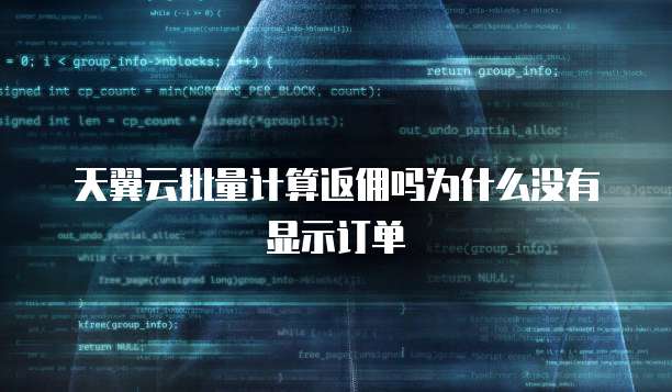 天翼云批量计算返佣吗为什么没有显示订单
