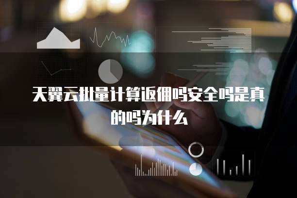 天翼云批量计算返佣吗安全吗是真的吗为什么