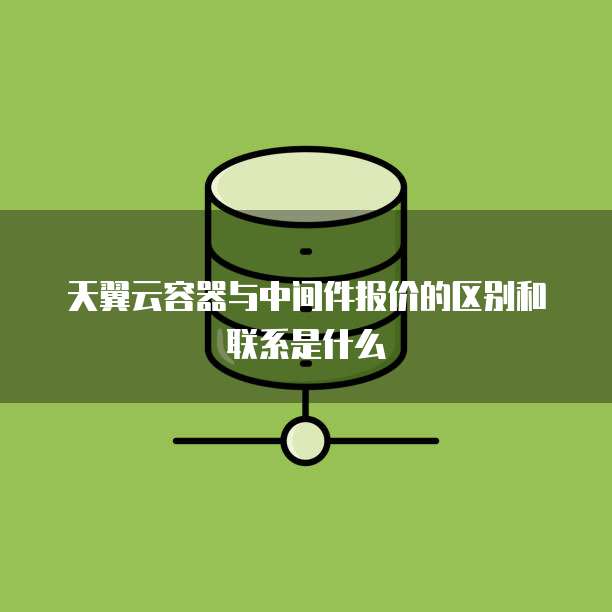 天翼云容器与中间件报价的区别和联系是什么
