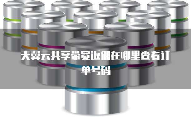 天翼云共享带宽返佣在哪里查看订单号码