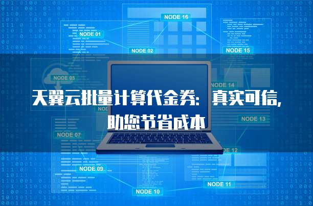 天翼云批量计算代金券:真实可信,助您节省成本
