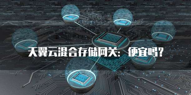 天翼云混合存储网关:便宜吗?