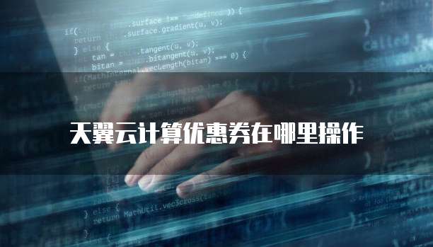 天翼云计算优惠券在哪里操作