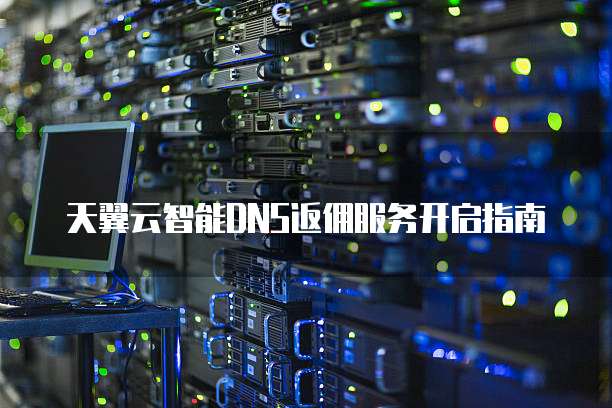 天翼云智能DNS返佣服务开启指南