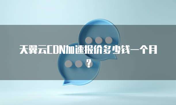 天翼云CDN加速报价多少钱一个月?