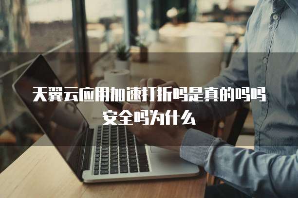天翼云应用加速打折吗是真的吗吗安全吗为什么