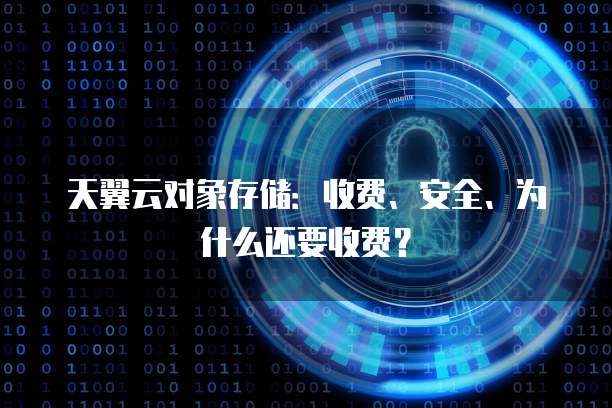 天翼云对象存储:收费、安全、为什么还要收费?