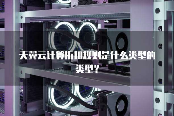 天翼云计算折扣规则是什么类型的类型?