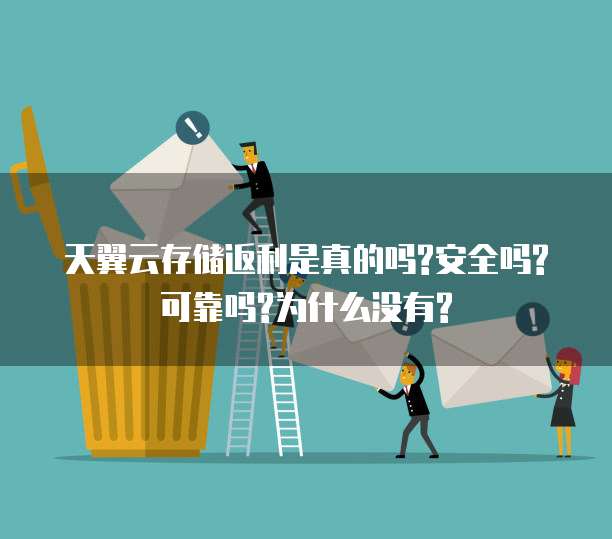 天翼云存储返利是真的吗?安全吗?可靠吗?为什么没有?