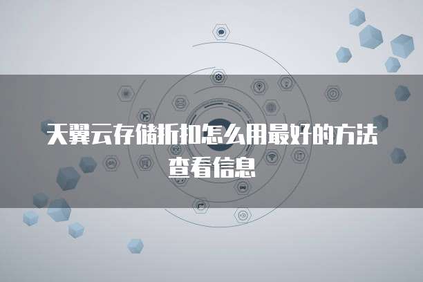 天翼云存储折扣怎么用最好的方法查看信息