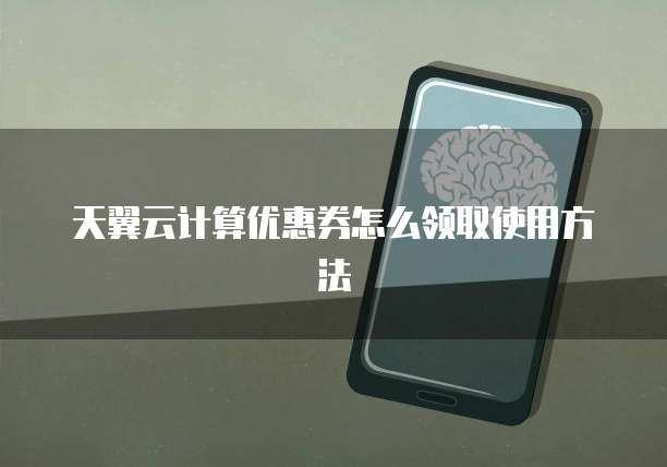 天翼云计算优惠券怎么领取使用方法