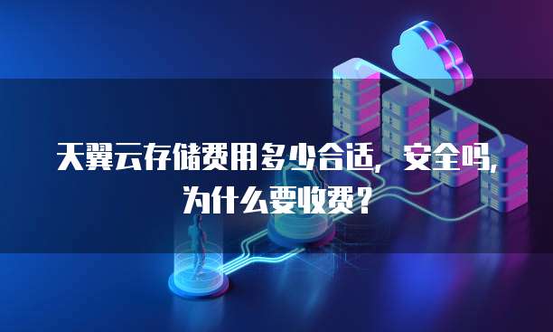 天翼云存储费用多少合适，安全吗，为什么要收费？