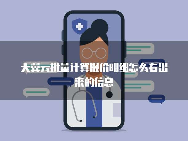 天翼云批量计算报价明细怎么看出来的信息