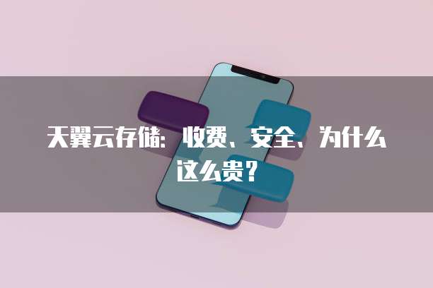 天翼云存储:收费、安全、为什么这么贵?