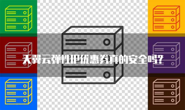 天翼云弹性IP优惠券真的安全吗?