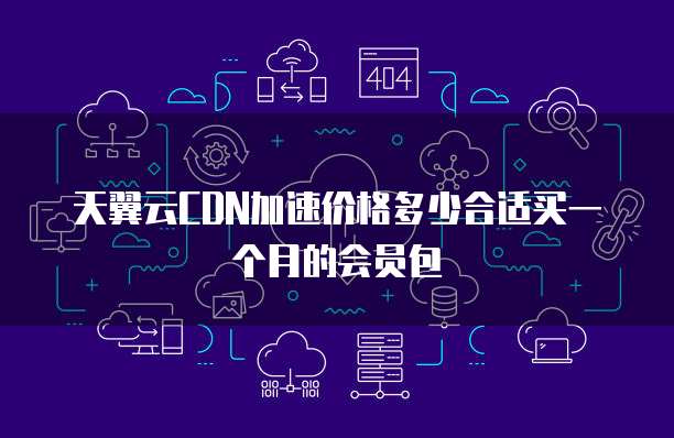 天翼云CDN加速价格多少合适买一个月的会员包