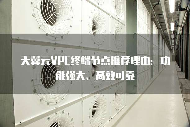 天翼云VPC终端节点推荐理由:功能强大、高效可靠