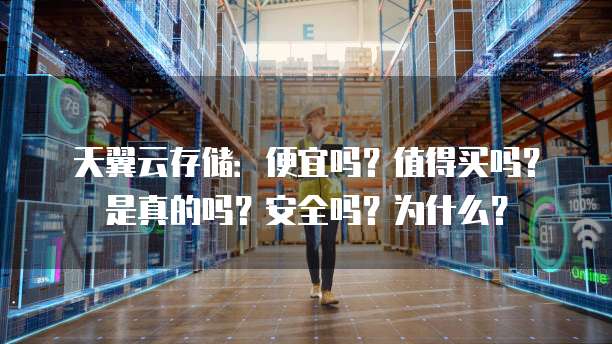 天翼云存储:便宜吗?值得买吗?是真的吗?安全吗?为什么?
