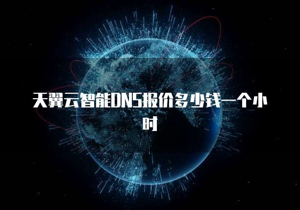 天翼云智能DNS报价多少钱一个小时