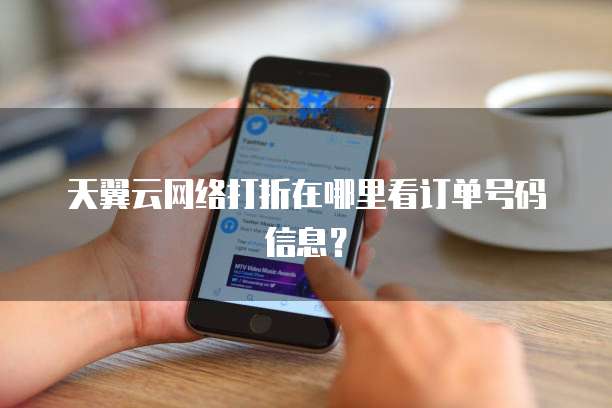 天翼云网络打折在哪里看订单号码信息?