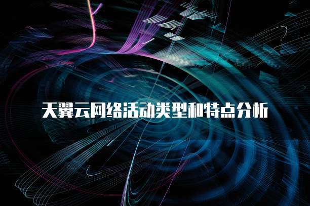 天翼云网络活动类型和特点分析