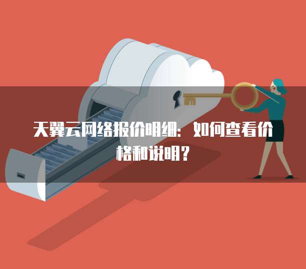 天翼云网络报价明细:如何查看价格和说明?