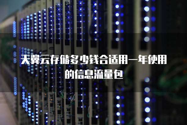 天翼云存储多少钱合适用一年使用的信息流量包