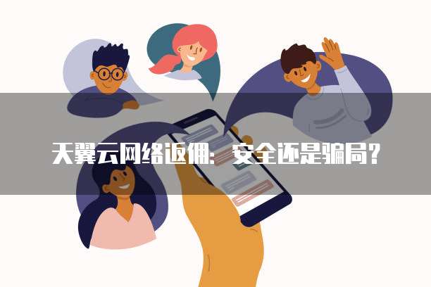 天翼云网络返佣:安全还是骗局?