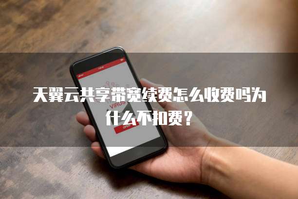 天翼云共享带宽续费怎么收费吗为什么不扣费?