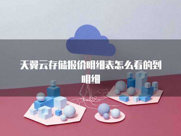 天翼云存储报价明细表怎么看的到明细