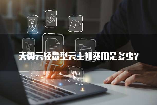 天翼云轻量型云主机费用是多少?