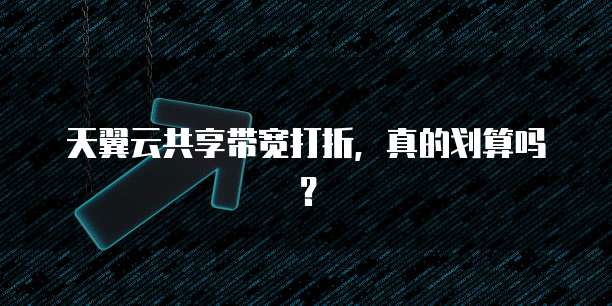 天翼云共享带宽打折,真的划算吗?