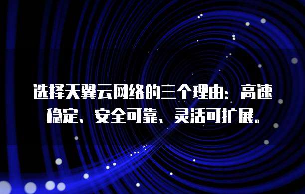 选择天翼云网络的三个理由：高速稳定、安全可靠、灵活可扩展。