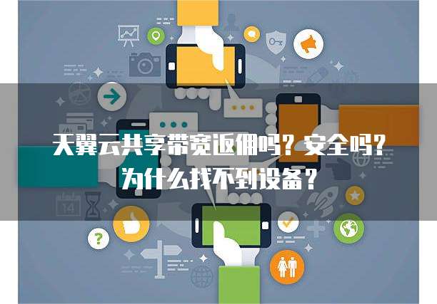 天翼云共享带宽返佣吗?安全吗?为什么找不到设备?