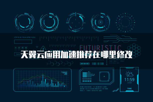 天翼云应用加速推荐在哪里修改