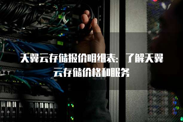 天翼云存储报价明细表:了解天翼云存储价格和服务