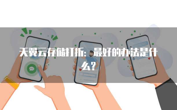 天翼云存储打折：最好的办法是什么？