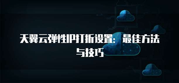 天翼云弹性IP打折设置：最佳方法与技巧