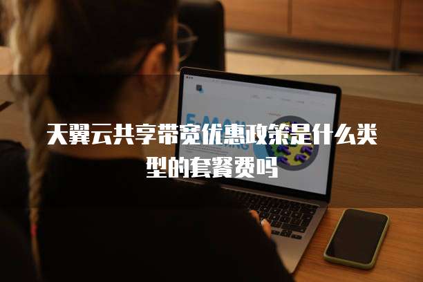 天翼云共享带宽优惠政策是什么类型的套餐费吗