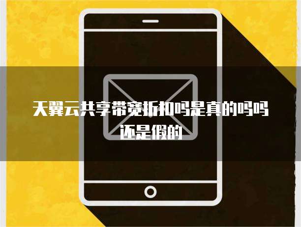 天翼云共享带宽折扣吗是真的吗吗还是假的