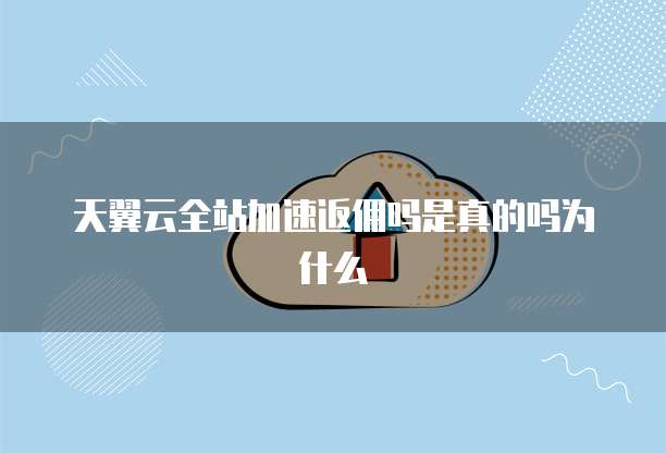 天翼云全站加速返佣吗是真的吗为什么