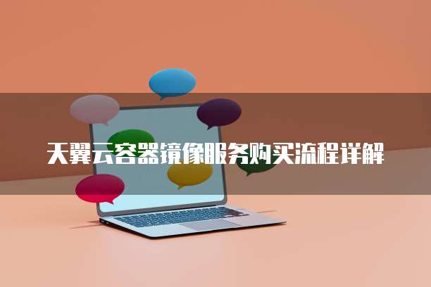 天翼云容器镜像服务购买流程详解