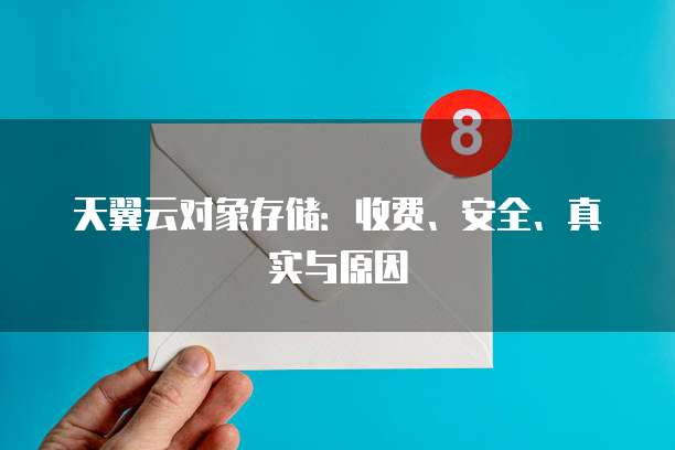 天翼云对象存储:收费、安全、真实与原因