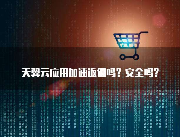 天翼云应用加速返佣吗？安全吗？