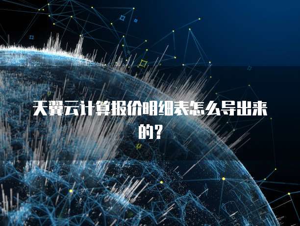 天翼云计算报价明细表怎么导出来的？